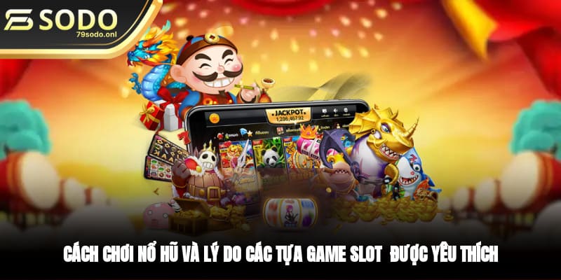 Cách chơi nổ hũ và lý do các tựa game slot  được yêu thích